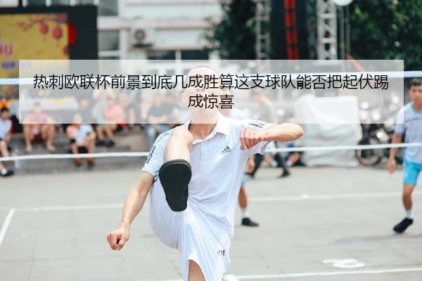 热刺欧联杯前景到底几成胜算这支球队能否把起伏踢成惊喜